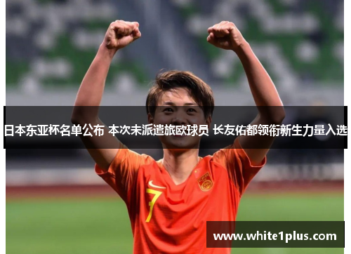 日本东亚杯名单公布 本次未派遣旅欧球员 长友佑都领衔新生力量入选