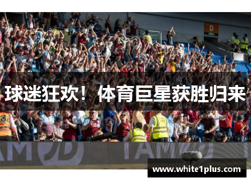 球迷狂欢！体育巨星获胜归来